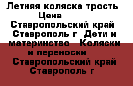 Летняя коляска трость. › Цена ­ 1 500 - Ставропольский край, Ставрополь г. Дети и материнство » Коляски и переноски   . Ставропольский край,Ставрополь г.